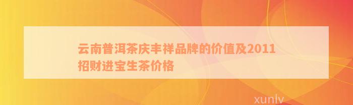 云南普洱茶庆丰祥品牌的价值及2011招财进宝生茶价格