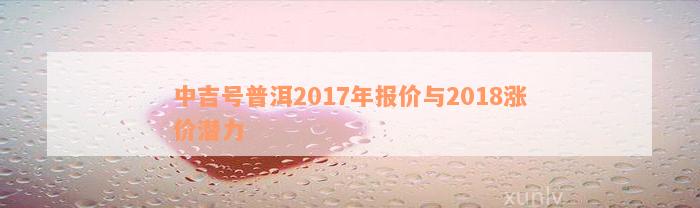 中吉号普洱2017年报价与2018涨价潜力