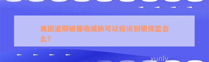 美团逾期被催收威胁可以投诉到银保监会么？