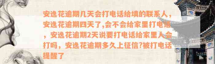 安逸花逾期几天会打电话给填的联系人，安逸花逾期四天了,会不会给家里打电话，安逸花逾期2天说要打电话给家里人会打吗，安逸花逾期多久上征信?被打电话提醒了