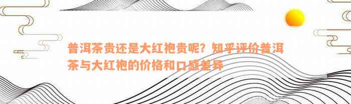 普洱茶贵还是大红袍贵呢？知乎评价普洱茶与大红袍的价格和口感差异