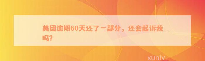 美团逾期60天还了一部分，还会起诉我吗？