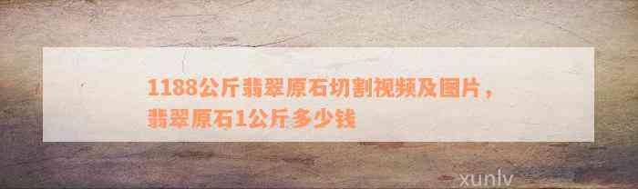 1188公斤翡翠原石切割视频及图片，翡翠原石1公斤多少钱