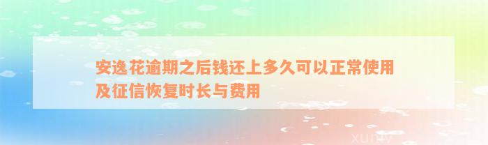 安逸花逾期之后钱还上多久可以正常使用及征信恢复时长与费用