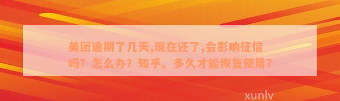 美团逾期了几天,现在还了,会影响征信吗？怎么办？知乎。多久才能恢复使用？