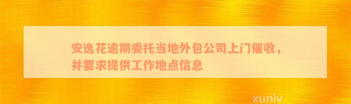 安逸花逾期委托当地外包公司上门催收，并要求提供工作地点信息