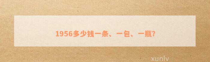 1956多少钱一条、一包、一瓶？