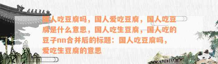 国人吃豆腐吗，国人爱吃豆腐，国人吃豆腐是什么意思，国人吃生豆腐，国人吃的豆子nn合并后的标题：国人吃豆腐吗，爱吃生豆腐的意思