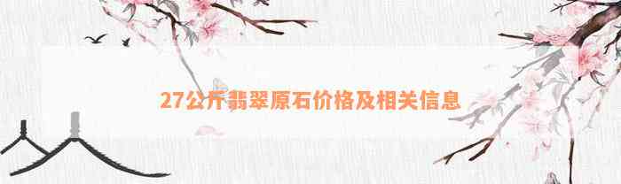 27公斤翡翠原石价格及相关信息