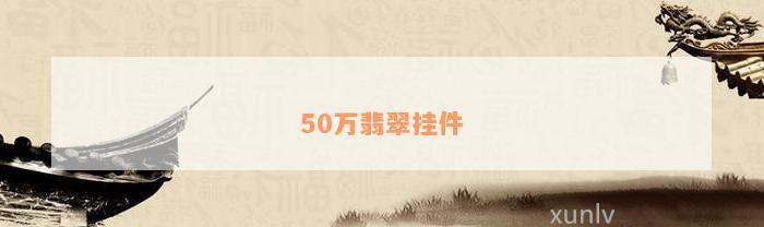 50万翡翠挂件