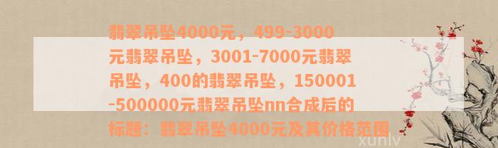 翡翠吊坠4000元，499-3000元翡翠吊坠，3001-7000元翡翠吊坠，400的翡翠吊坠，150001-500000元翡翠吊坠nn合成后的标题：翡翠吊坠4000元及其价格范围