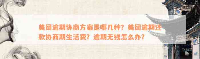 美团逾期协商方案是哪几种？美团逾期还款协商期生活费？逾期无钱怎么办？