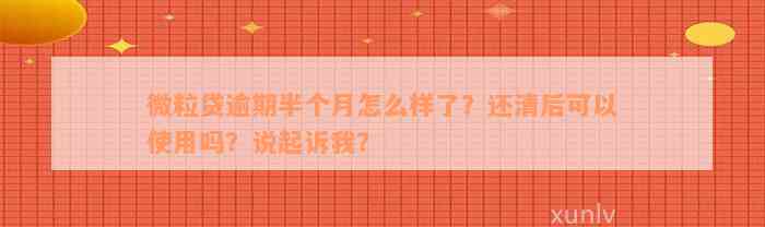 微粒贷逾期半个月怎么样了？还清后可以使用吗？说起诉我？