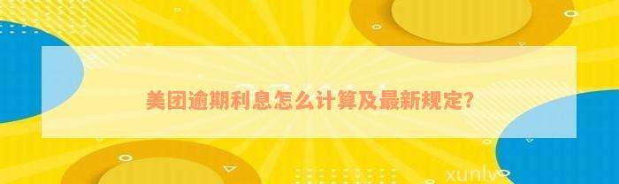 美团逾期利息怎么计算及最新规定？