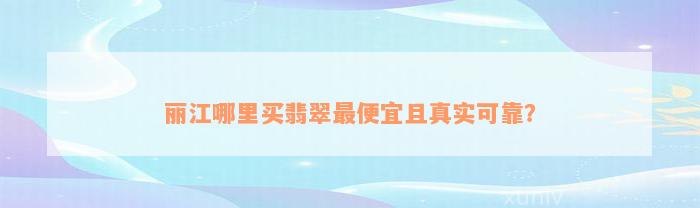 丽江哪里买翡翠最便宜且真实可靠？