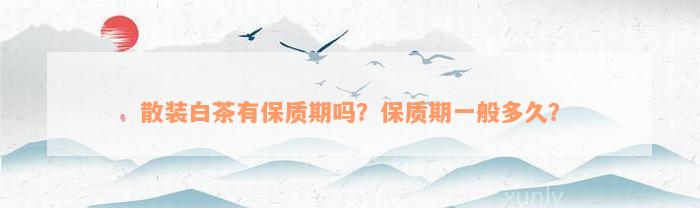 散装白茶有保质期吗？保质期一般多久？