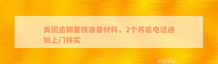 美团逾期要我准备材料，2个月后电话通知上门核实