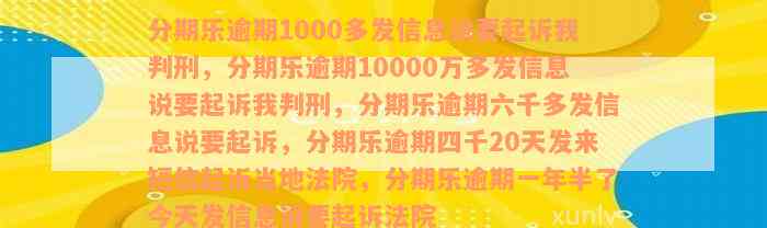 分期乐逾期1000多发信息说要起诉我判刑，分期乐逾期10000万多发信息说要起诉我判刑，分期乐逾期六千多发信息说要起诉，分期乐逾期四千20天发来短信起诉当地法院，分期乐逾期一年半了今天发信息说要起诉法院