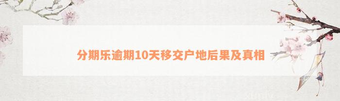 分期乐逾期10天移交户地后果及真相