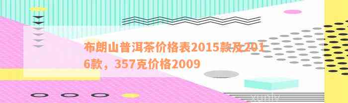 布朗山普洱茶价格表2015款及2016款，357克价格2009