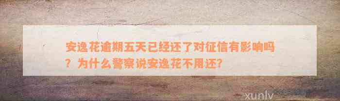 安逸花逾期五天已经还了对征信有影响吗？为什么警察说安逸花不用还？