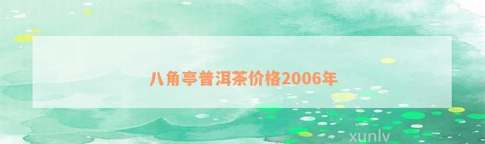 八角亭普洱茶价格2006年