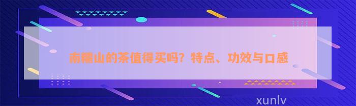 南糯山的茶值得买吗？特点、功效与口感