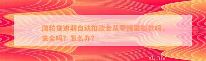 微粒贷逾期自动扣款会从零钱里扣款吗，安全吗？怎么办？