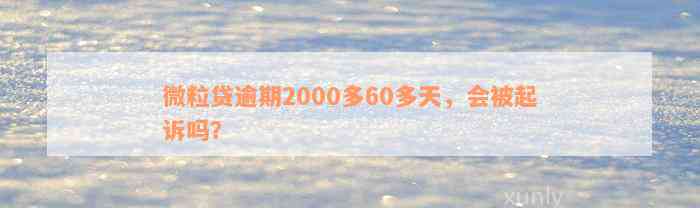 微粒贷逾期2000多60多天，会被起诉吗？