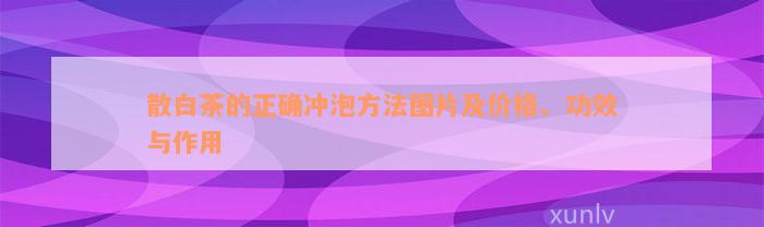 散白茶的正确冲泡方法图片及价格、功效与作用