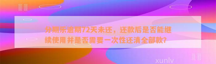 分期乐逾期72天未还，还款后是否能继续使用并是否需要一次性还清全部款？