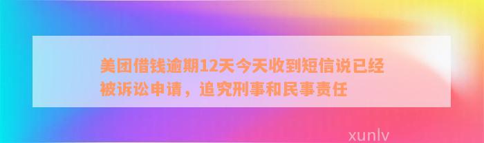 美团借钱逾期12天今天收到短信说已经被诉讼申请，追究刑事和民事责任