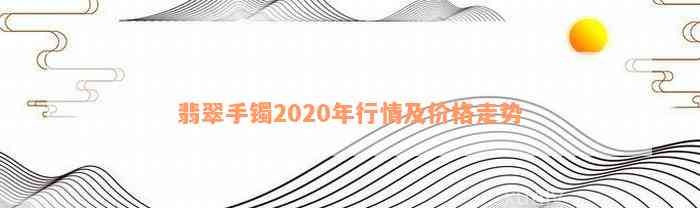 翡翠手镯2020年行情及价格走势