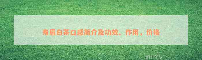 寿眉白茶口感简介及功效、作用，价格