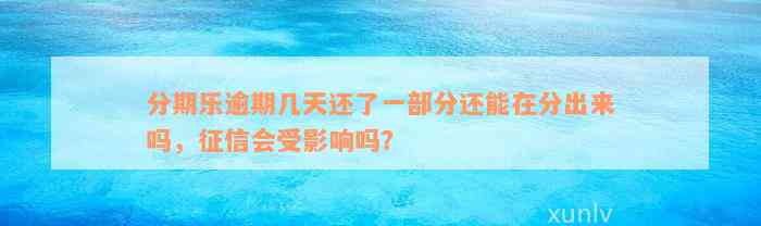 分期乐逾期几天还了一部分还能在分出来吗，征信会受影响吗？