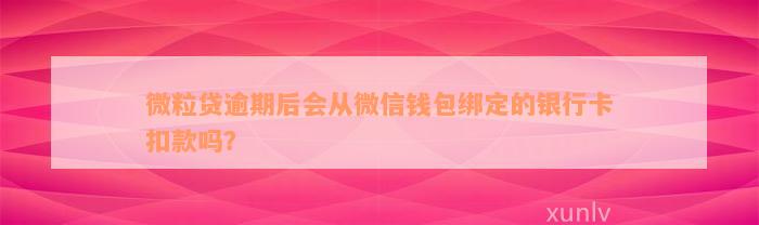 微粒贷逾期后会从微信钱包绑定的银行卡扣款吗？