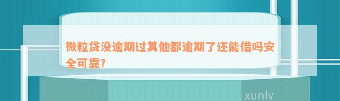 微粒贷没逾期过其他都逾期了还能借吗安全可靠？