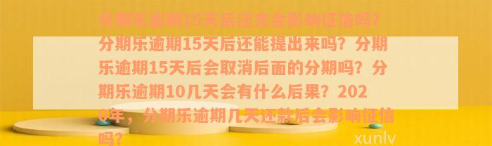 分期乐逾期15天后还完会影响征信吗？分期乐逾期15天后还能提出来吗？分期乐逾期15天后会取消后面的分期吗？分期乐逾期10几天会有什么后果？2020年，分期乐逾期几天还款后会影响征信吗？