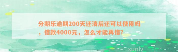 分期乐逾期200天还清后还可以使用吗，借款4000元，怎么才能再借？