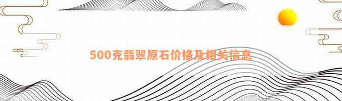 500克翡翠原石价格及相关信息