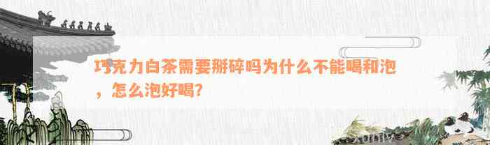 巧克力白茶需要掰碎吗为什么不能喝和泡，怎么泡好喝？