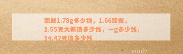 翡翠1.78g多少钱，1.66翡翠，1.55克大概值多少钱，一g多少钱，14.42克值多少钱