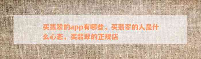 买翡翠的app有哪些，买翡翠的人是什么心态，买翡翠的正规店