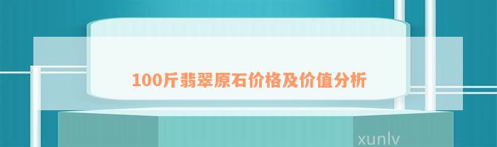 100斤翡翠原石价格及价值分析