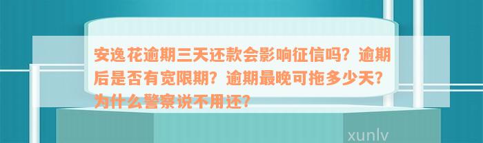 安逸花逾期三天还款会影响征信吗？逾期后是否有宽限期？逾期最晚可拖多少天？为什么警察说不用还？