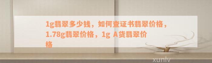 1g翡翠多少钱，如何查证书翡翠价格，1.78g翡翠价格，1g A货翡翠价格