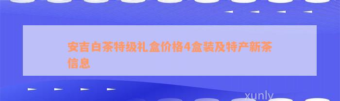 安吉白茶特级礼盒价格4盒装及特产新茶信息