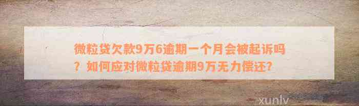 微粒贷欠款9万6逾期一个月会被起诉吗？如何应对微粒贷逾期9万无力偿还？