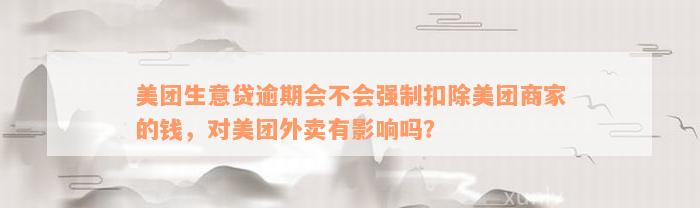 美团生意贷逾期会不会强制扣除美团商家的钱，对美团外卖有影响吗？