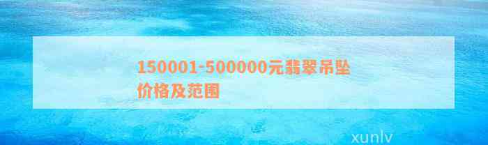 150001-500000元翡翠吊坠价格及范围